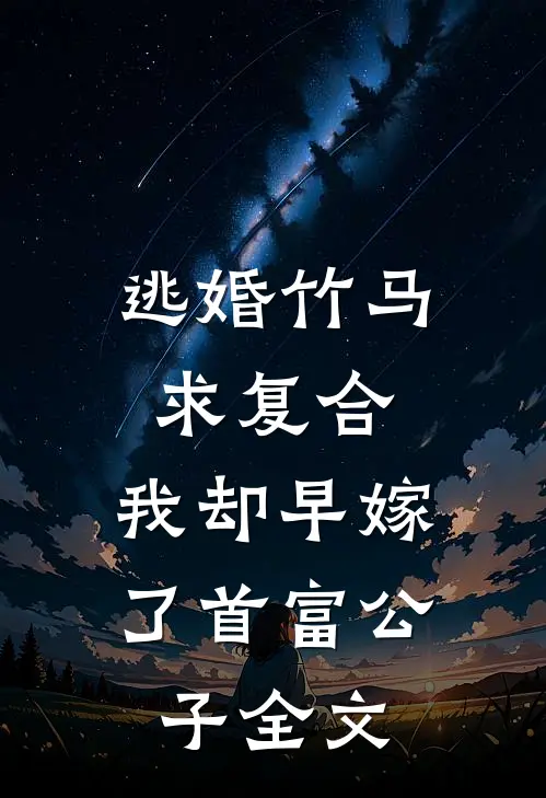 逃婚竹马求复合，我却早嫁了首富公子全文