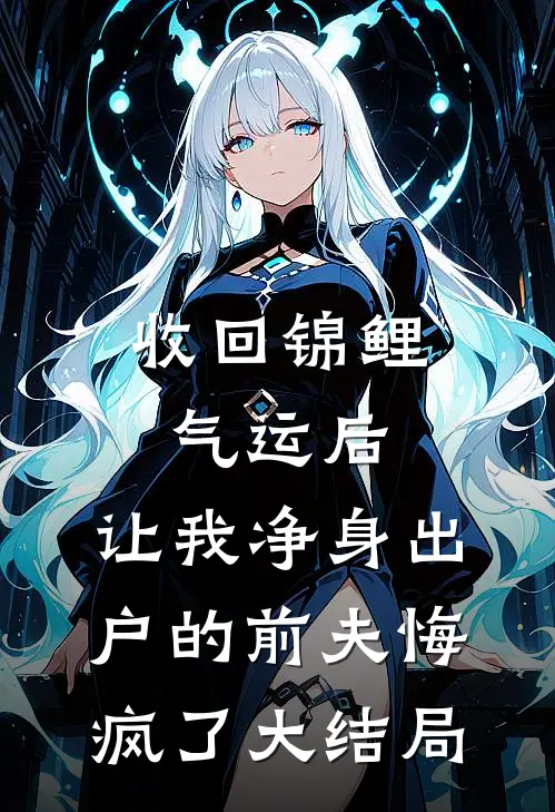 收回锦鲤气运后，让我净身出户的前夫悔疯了大结局