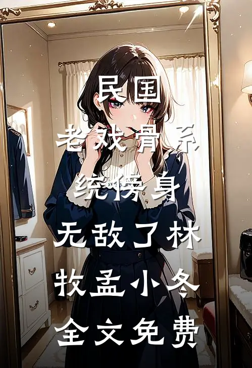 民国：老戏骨系统傍身，无敌了林牧孟小冬全文免费