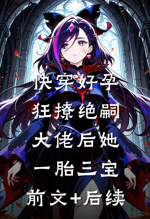 快穿好孕：狂撩绝嗣大佬后她一胎三宝:前文+后续