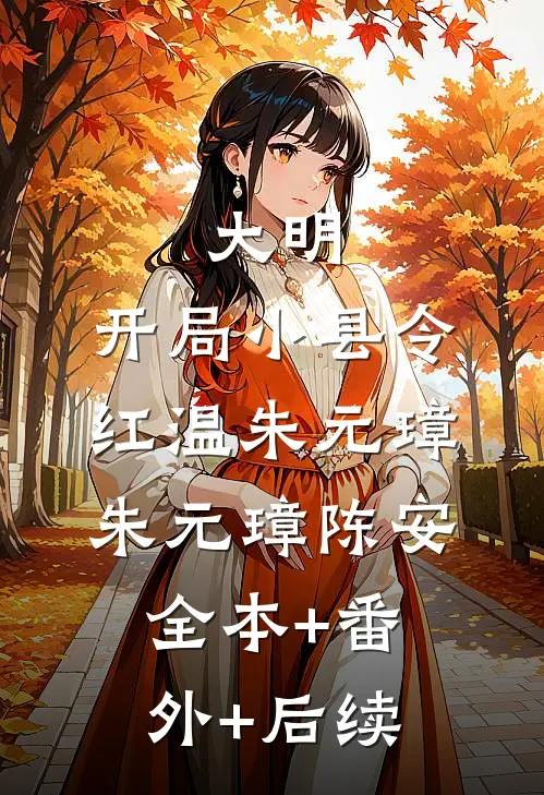 大明：开局小县令，红温朱元璋朱元璋陈安全本+番外+后续