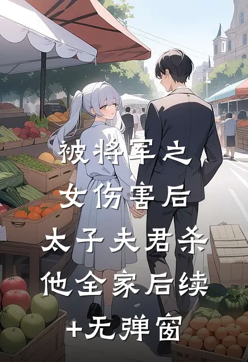 被将军之女伤害后，太子夫君杀他全家后续+无弹窗