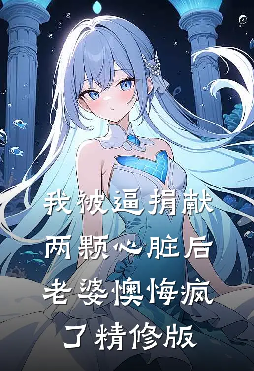 我被逼捐献两颗心脏后，老婆懊悔疯了精修版