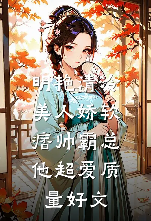 明艳清冷美人娇软，痞帅霸总他超爱质量好文