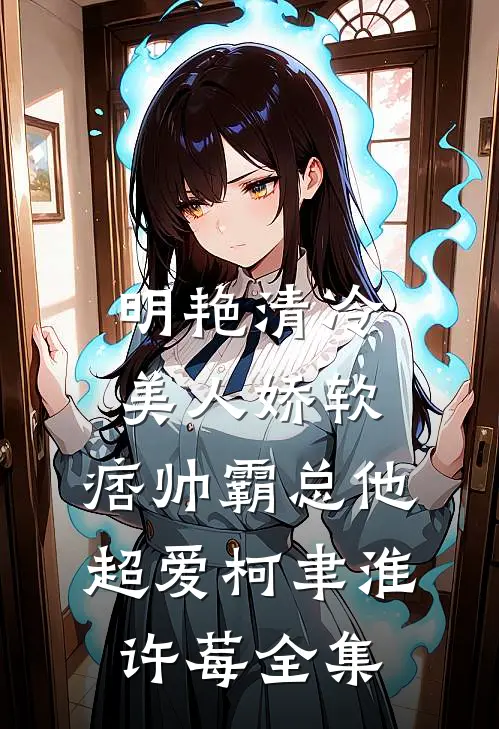 明艳清冷美人娇软，痞帅霸总他超爱柯聿淮许莓全集
