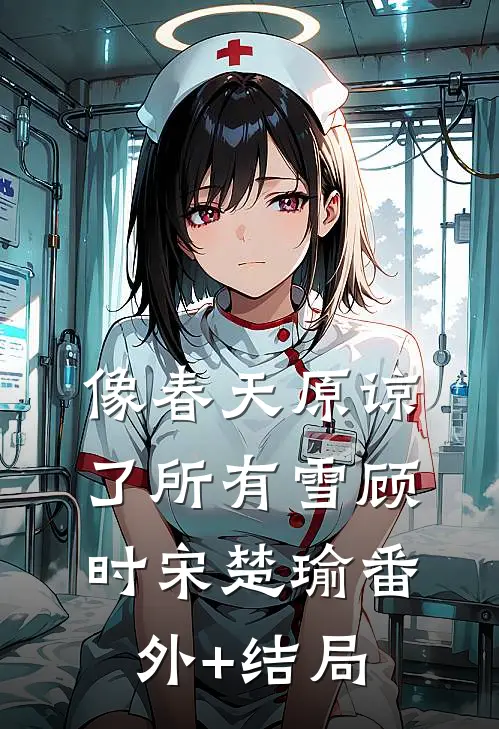 像春天原谅了所有雪顾时宋楚瑜(番外)+(结局)