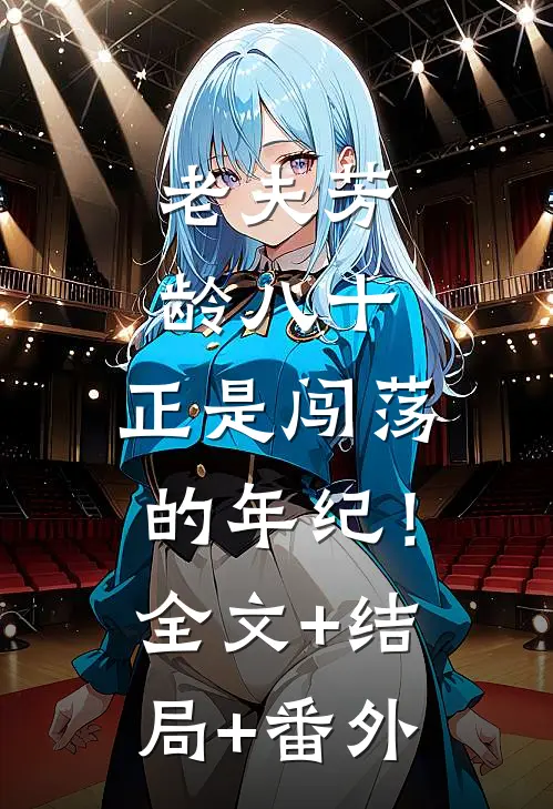 老夫芳龄八十，正是闯荡的年纪！:全文+结局+番外
