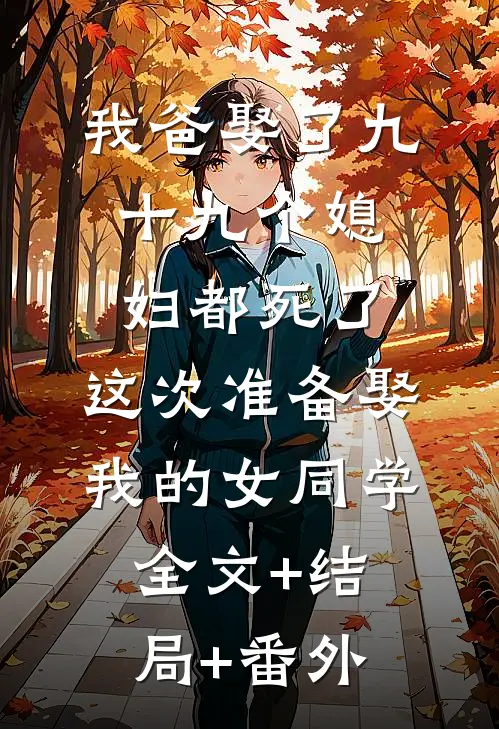 我爸娶了九十九个媳妇都死了，这次准备娶我的女同学全文+结局+番外