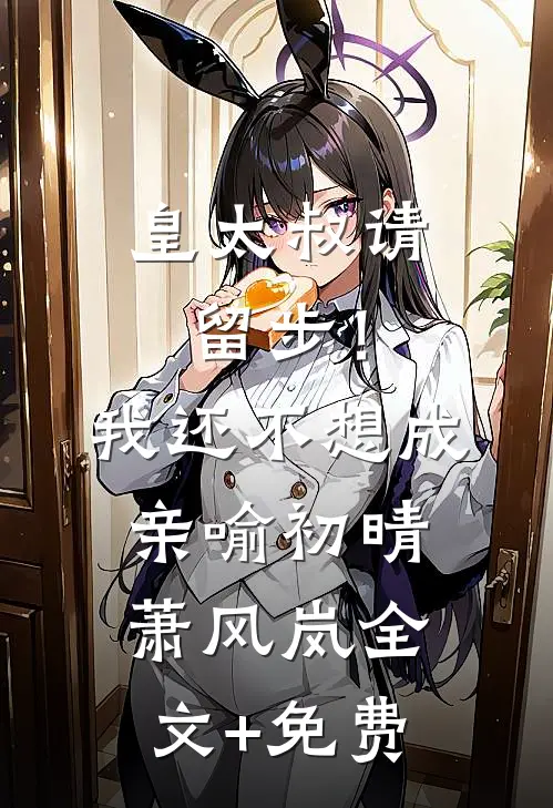 皇太叔请留步！我还不想成亲喻初晴萧风岚全文+免费
