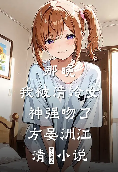 那晚，我被清冷女神强吻了方晏洲江清煖小说