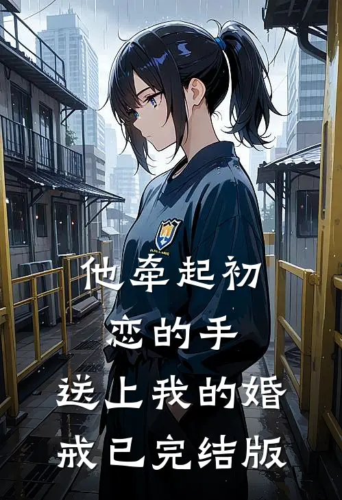 他牵起初恋的手，送上我的婚戒已完结版