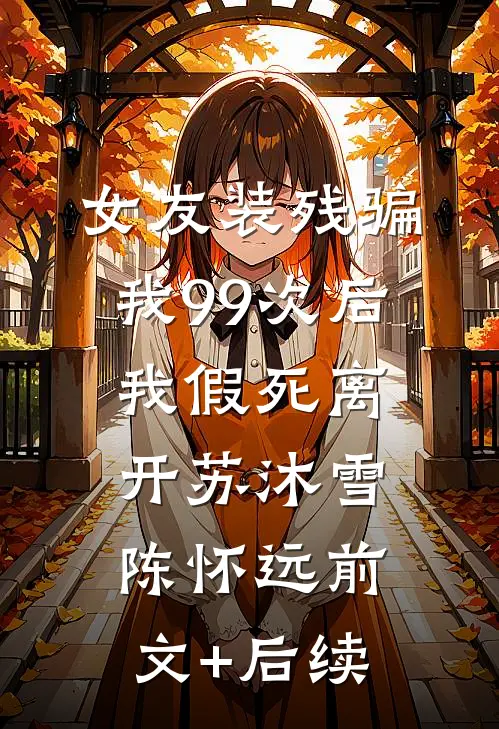 女友装残骗我99次后，我假死离开苏沐雪陈怀远前文+后续