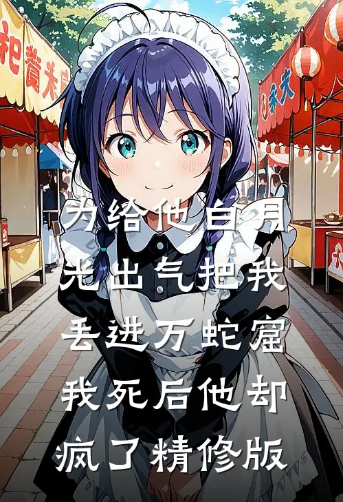 为给他白月光出气把我丢进万蛇窟，我死后他却疯了精修版