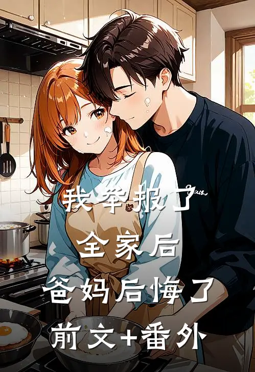 我举报了全家后，爸妈后悔了前文+番外