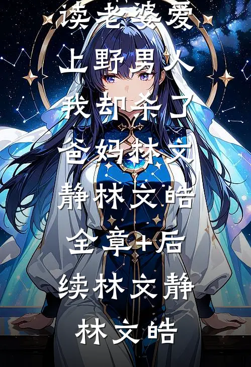 老婆爱上野男人,我却杀了爸妈林文静林文皓:全章+后续