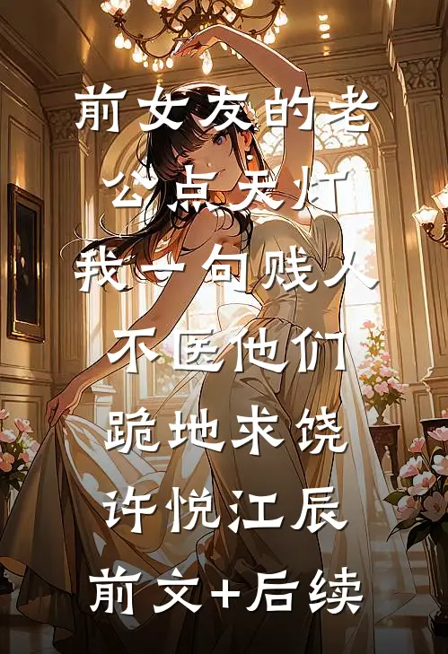 前女友的老公点天灯，我一句贱人不医他们跪地求饶许悦江辰:前文+后续
