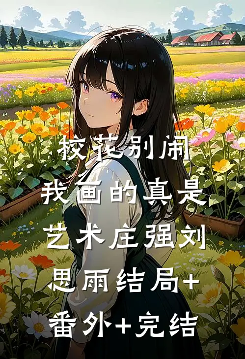 校花别闹，我画的真是艺术庄强刘思雨结局+番外+完结
