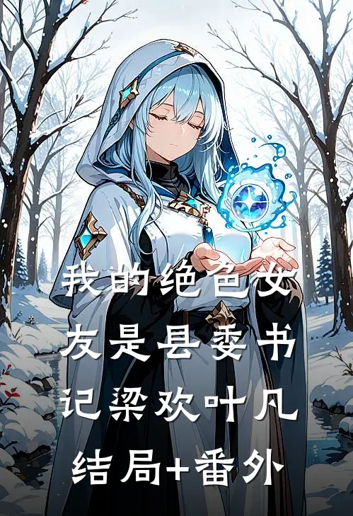 我的绝色女友是县委书记梁欢叶凡结局+番外