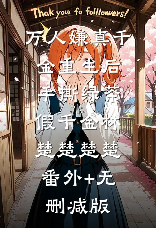万人嫌真千金重生后，手撕绿茶假千金林楚楚楚楚:番外+无删减版