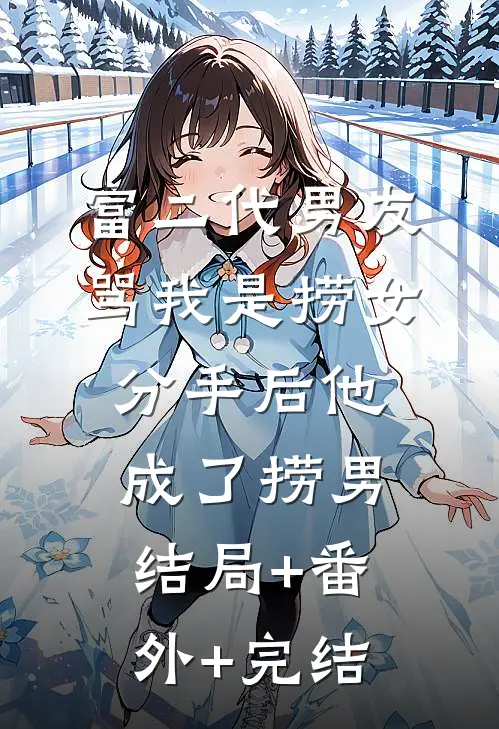 富二代男友骂我是捞女，分手后他成了捞男结局+番外+完结