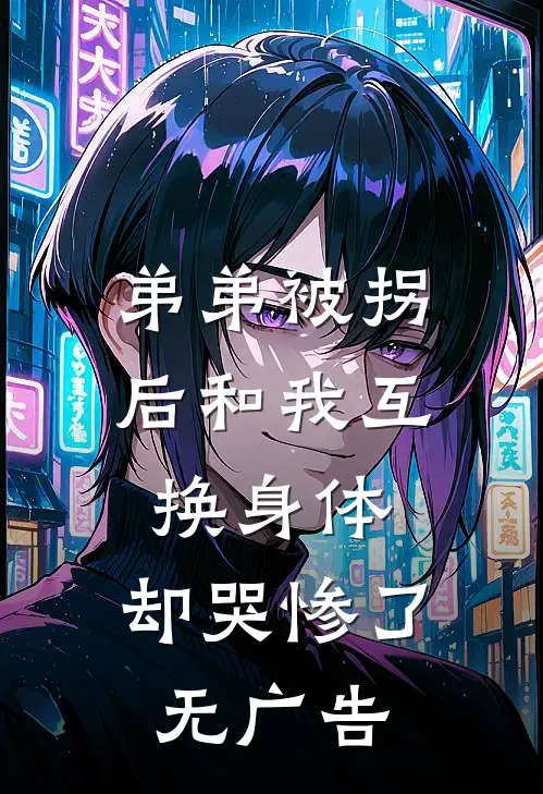 弟弟被拐后和我互换身体，却哭惨了无广告