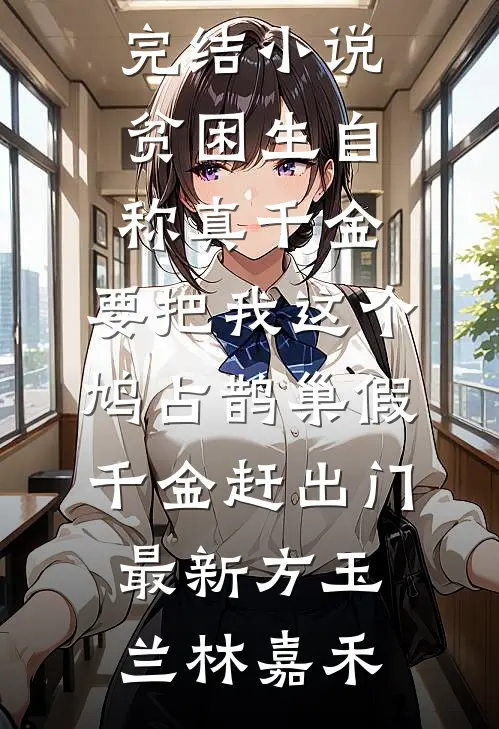 贫困生自称真千金,要把我这个鸠占鹊巢假千金赶出门最新