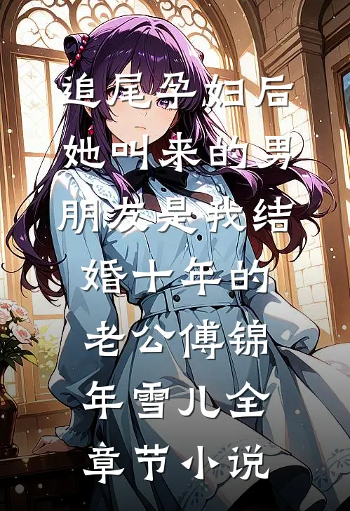 追尾孕妇后，她叫来的男朋友是我结婚十年的老公傅锦年雪儿全章节小说
