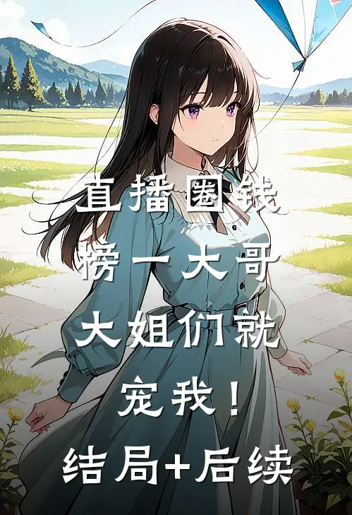 直播圈钱，榜一大哥大姐们就宠我！结局+后续