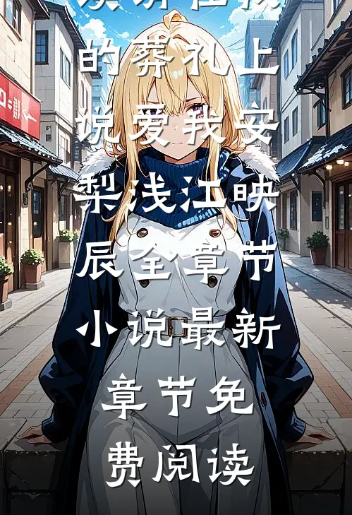 请在我的葬礼上说爱我安梨浅江映辰全章节小说