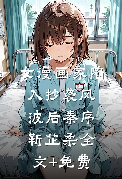 女漫画家陷入抄袭风波后秦序靳芷柔全文+免费