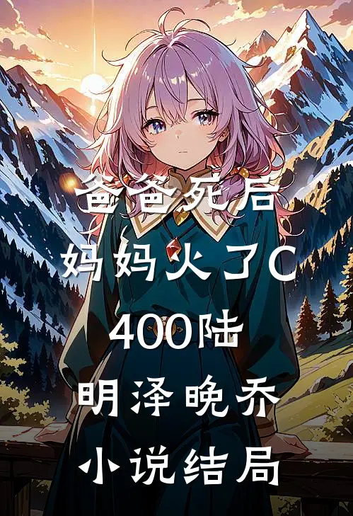 爸爸死后，妈妈火了C400陆明泽晚乔小说结局