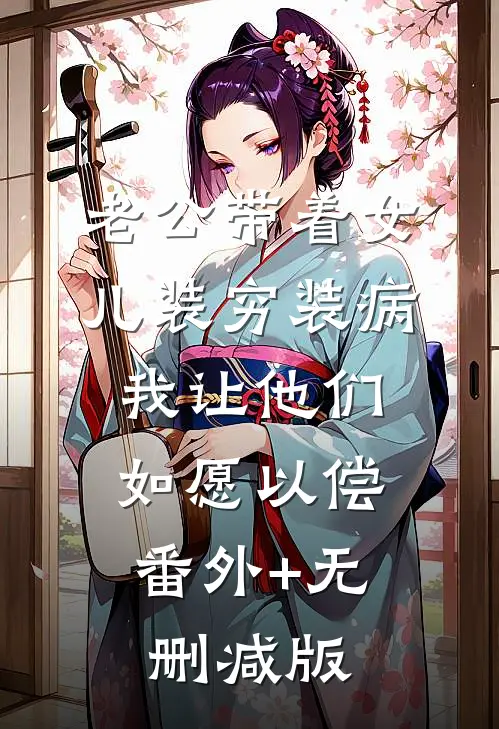 老公带着女儿装穷装病，我让他们如愿以偿:番外+无删减版