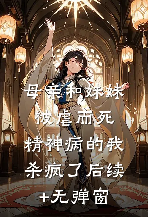 母亲和妹妹被虐而死，精神病的我杀疯了后续+无弹窗