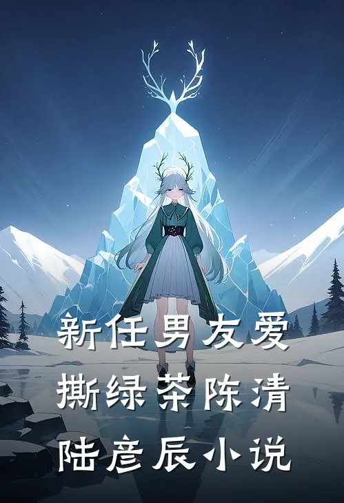 新任男友爱撕绿茶陈清陆彦辰小说