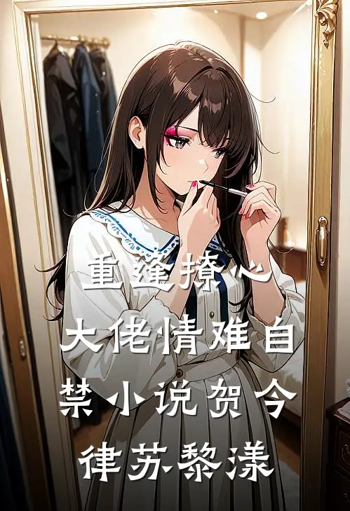 重逢撩心，大佬情难自禁小说贺今律苏黎漾