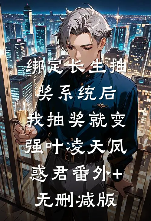 绑定长生抽奖系统后，我抽奖就变强叶凌天凤惑君番外+无删减版