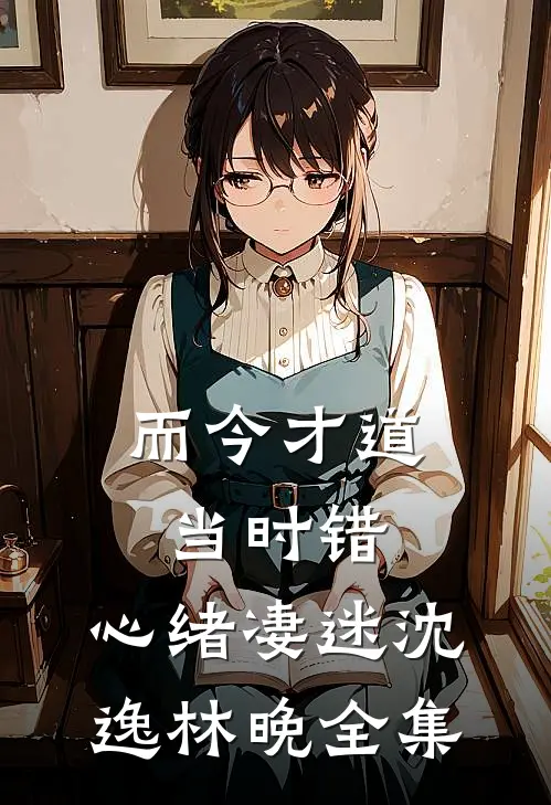 而今才道当时错，心绪凄迷沈逸林晚全集