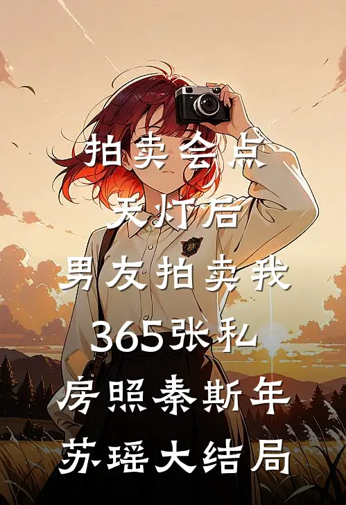 拍卖会点天灯后，男友拍卖我365张私房照秦斯年苏瑶大结局