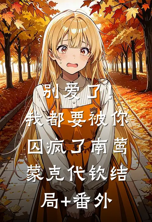 别爱了！我都要被你囚疯了南莺蒙克代钦结局+番外