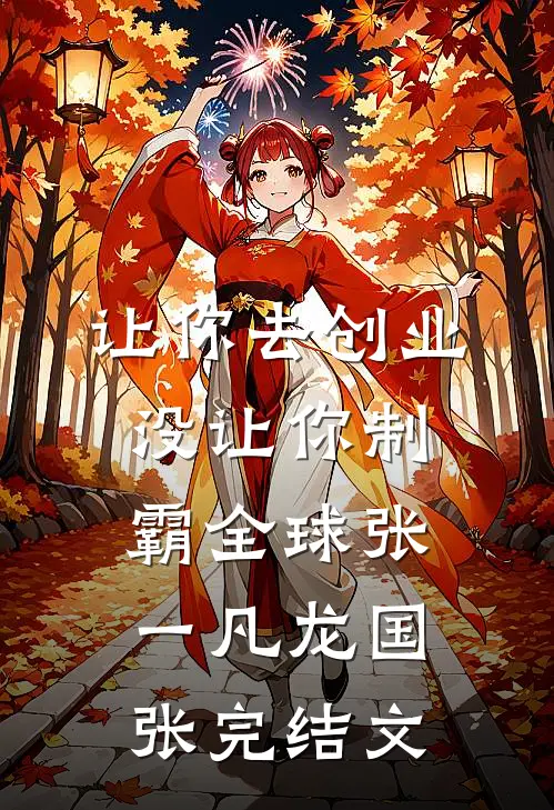 让你去创业，没让你制霸全球张一凡龙国张完结文