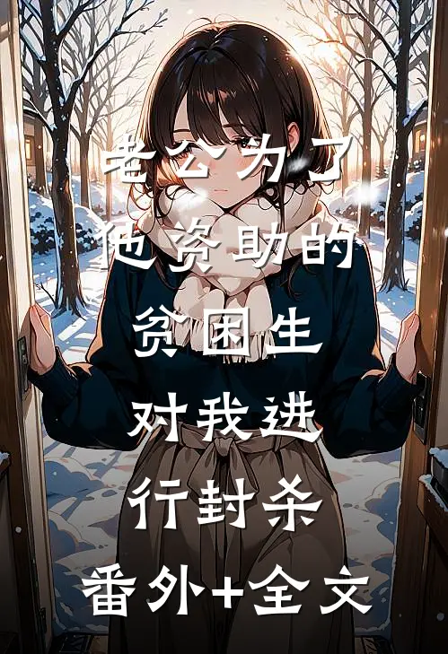 老公为了他资助的贫困生，对我进行封杀:(番外)+(全文)