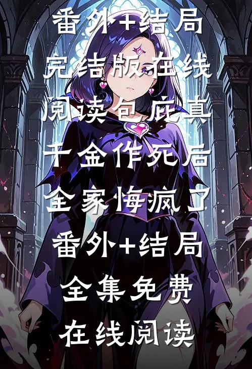 包庇真千金作死后,全家悔疯了:(番外)+(结局)