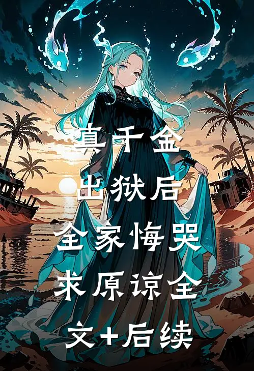 真千金出狱后，全家悔哭求原谅全文+后续