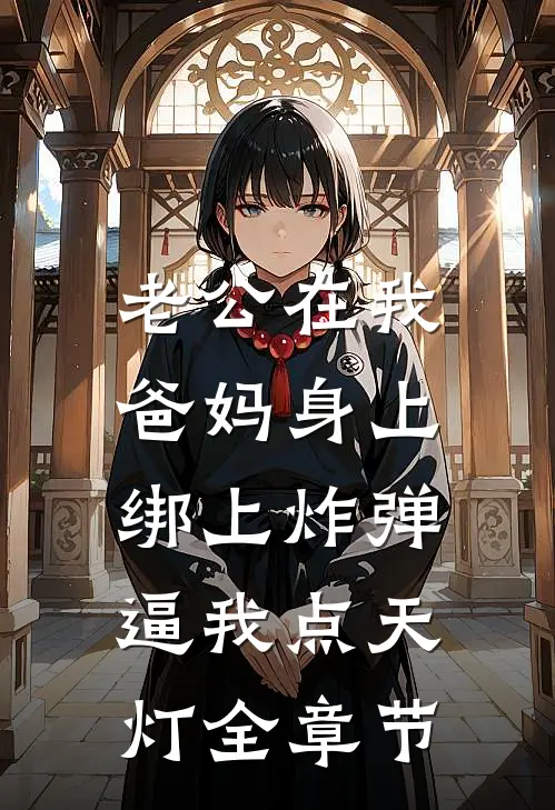 老公在我爸妈身上绑上炸弹，逼我点天灯全章节
