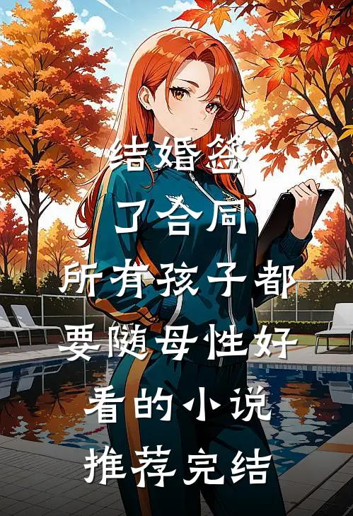 结婚签了合同，所有孩子都要随母性好看的小说推荐完结