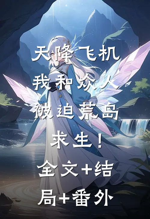 天降飞机，我和众人被迫荒岛求生！:全文+结局+番外