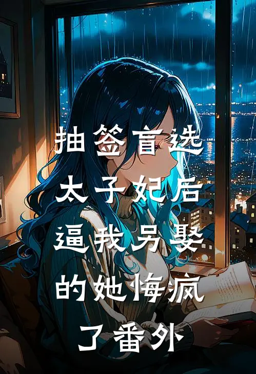 抽签盲选太子妃后，逼我另娶的她悔疯了番外
