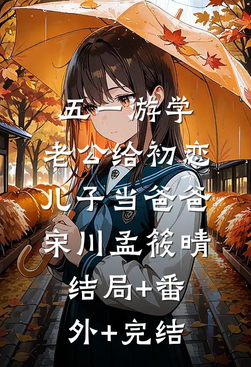 五一游学，老公给初恋儿子当爸爸宋川孟筱晴:结局+番外+完结