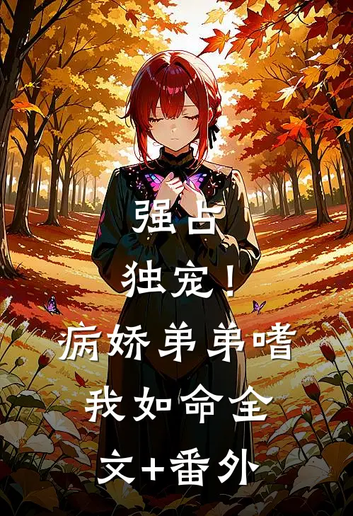 强占，独宠！病娇弟弟嗜我如命全文+番外