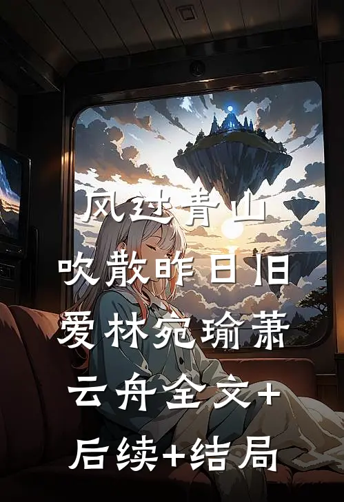 风过青山，吹散昨日旧爱林宛瑜萧云舟全文+后续+结局